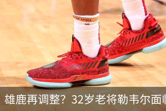 雄鹿再调整？32岁老将勒韦尔面临被交易或裁掉